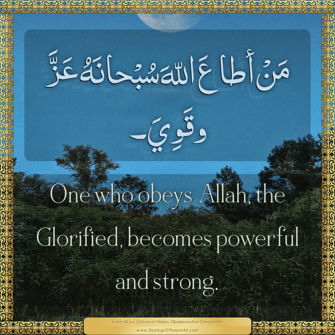 One who obeys Allah, the Glorified, becomes powerful and strong.